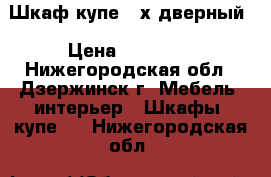 Шкаф-купе 3-х дверный › Цена ­ 13 000 - Нижегородская обл., Дзержинск г. Мебель, интерьер » Шкафы, купе   . Нижегородская обл.